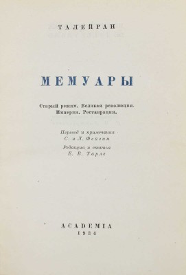 Талейран Ш.М. Мемуары. Старый режим. Великая революция. Империя. Реставрация / Пер. и примеч. С. и Л. Фейгин; ред. и ст. Е.В. Тарле. М.; Л.: Academia, 1934.
